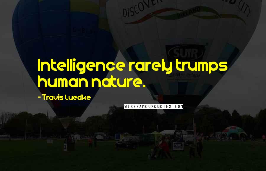 Travis Luedke Quotes: Intelligence rarely trumps human nature.