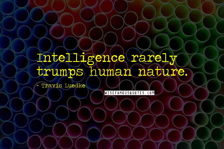Travis Luedke Quotes: Intelligence rarely trumps human nature.