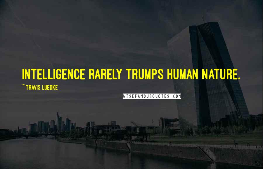 Travis Luedke Quotes: Intelligence rarely trumps human nature.