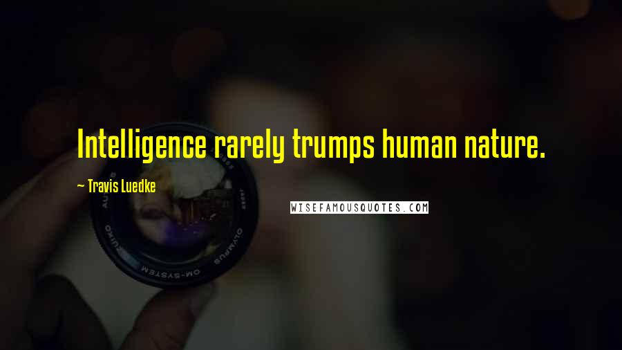 Travis Luedke Quotes: Intelligence rarely trumps human nature.
