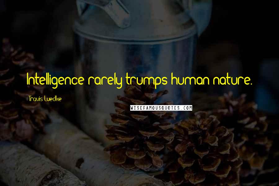 Travis Luedke Quotes: Intelligence rarely trumps human nature.