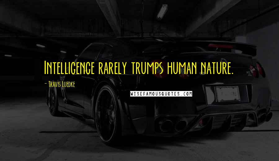 Travis Luedke Quotes: Intelligence rarely trumps human nature.