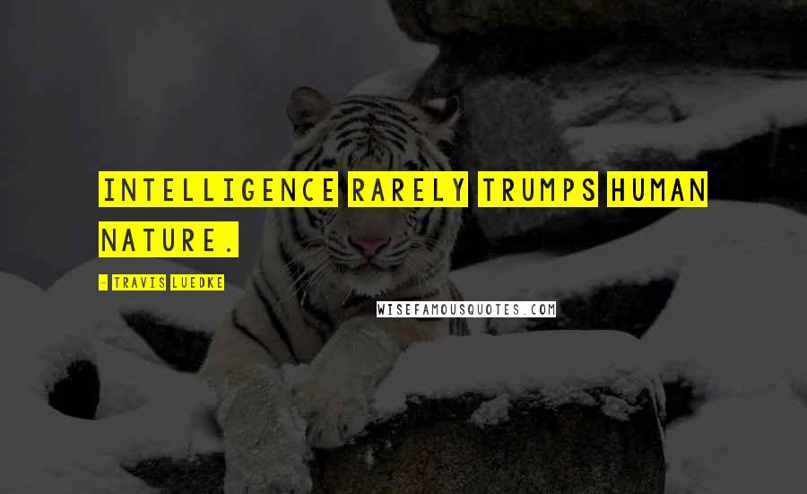 Travis Luedke Quotes: Intelligence rarely trumps human nature.