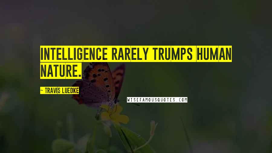 Travis Luedke Quotes: Intelligence rarely trumps human nature.