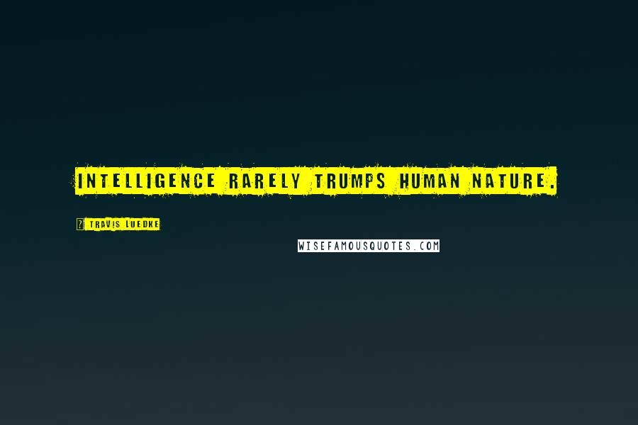 Travis Luedke Quotes: Intelligence rarely trumps human nature.
