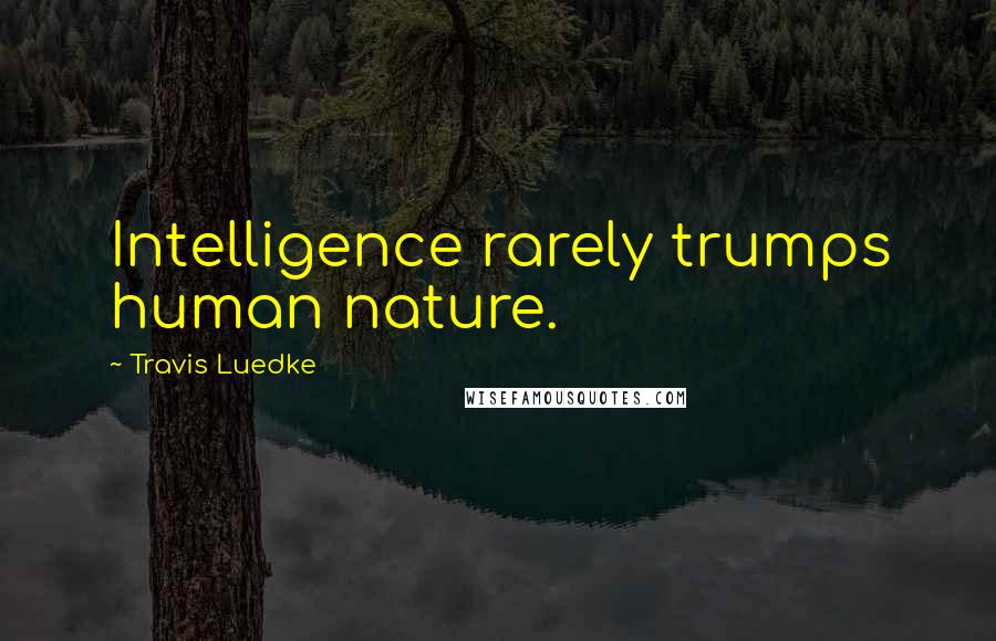 Travis Luedke Quotes: Intelligence rarely trumps human nature.