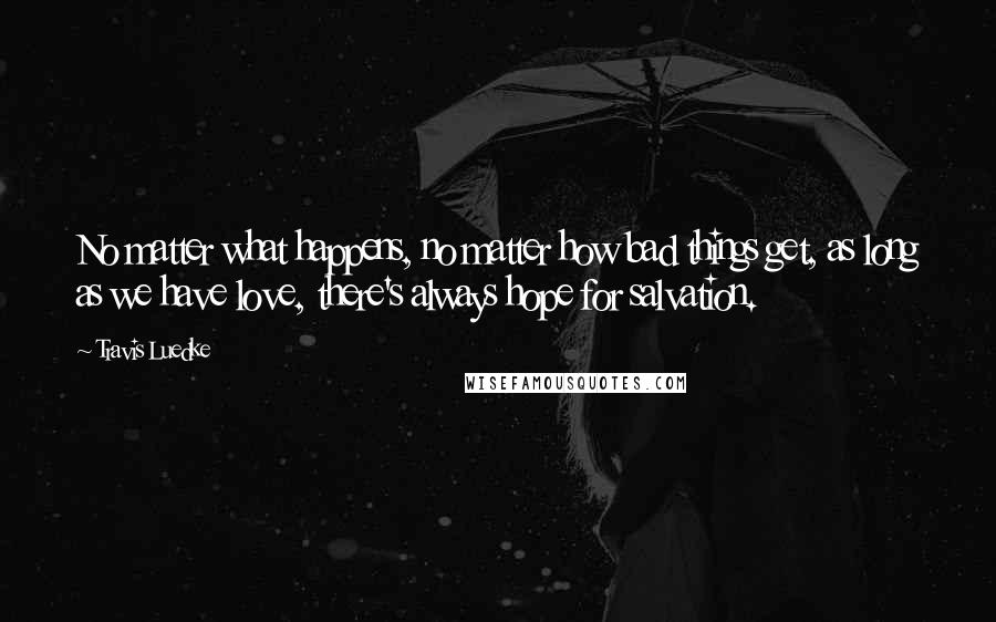 Travis Luedke Quotes: No matter what happens, no matter how bad things get, as long as we have love, there's always hope for salvation.