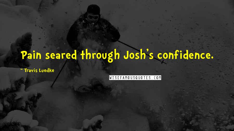 Travis Luedke Quotes: Pain seared through Josh's confidence.