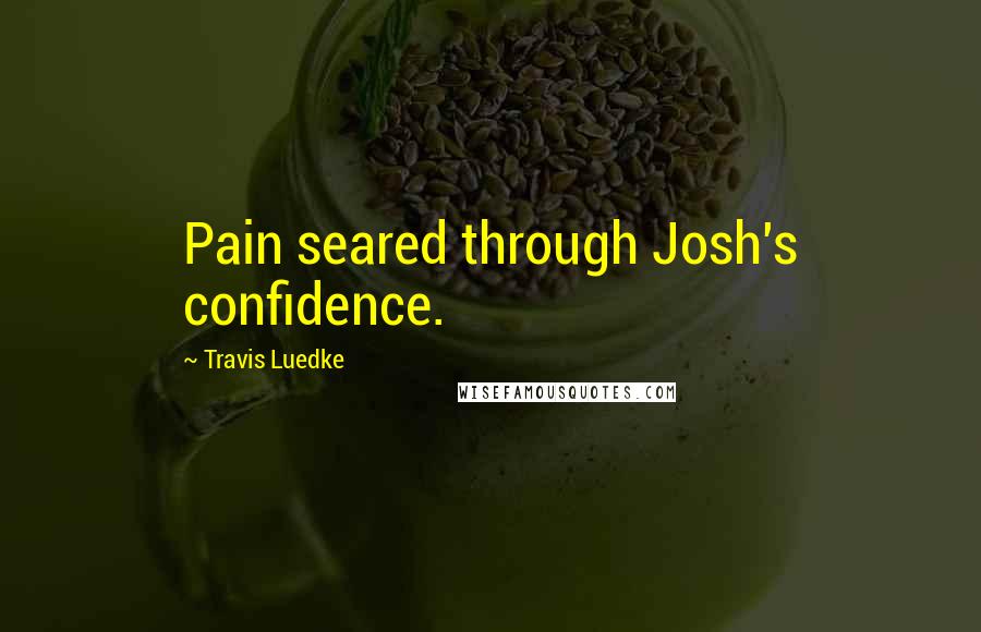 Travis Luedke Quotes: Pain seared through Josh's confidence.