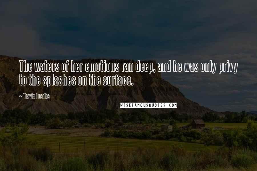 Travis Luedke Quotes: The waters of her emotions ran deep, and he was only privy to the splashes on the surface.