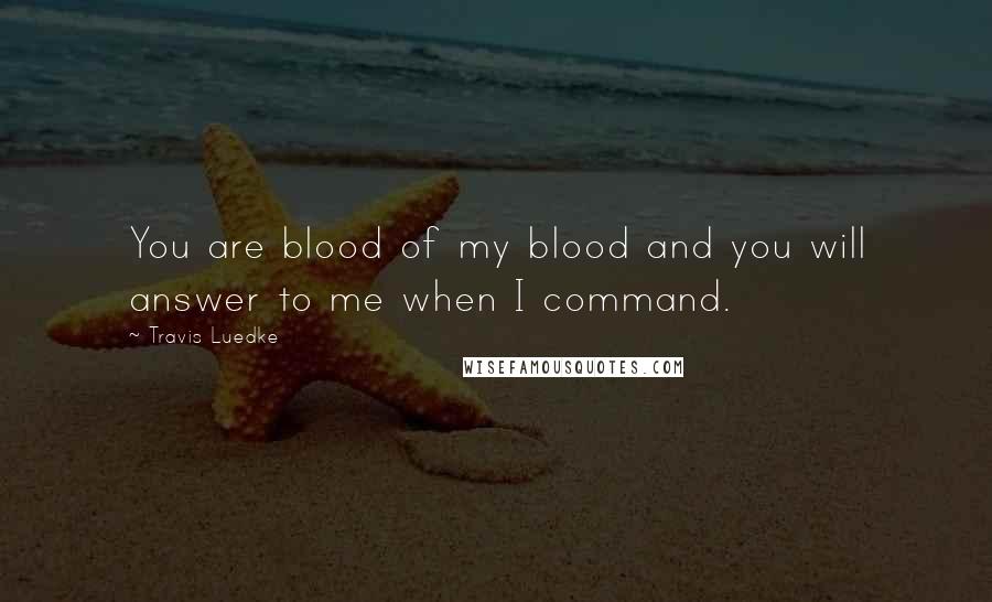Travis Luedke Quotes: You are blood of my blood and you will answer to me when I command.