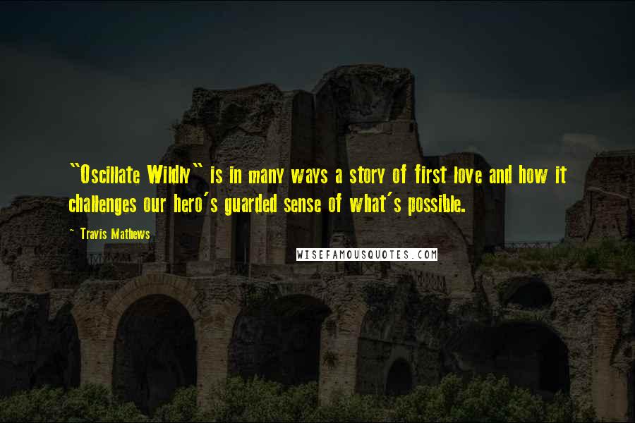 Travis Mathews Quotes: "Oscillate Wildly" is in many ways a story of first love and how it challenges our hero's guarded sense of what's possible.