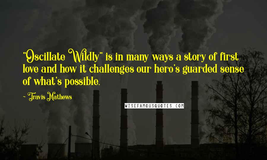 Travis Mathews Quotes: "Oscillate Wildly" is in many ways a story of first love and how it challenges our hero's guarded sense of what's possible.