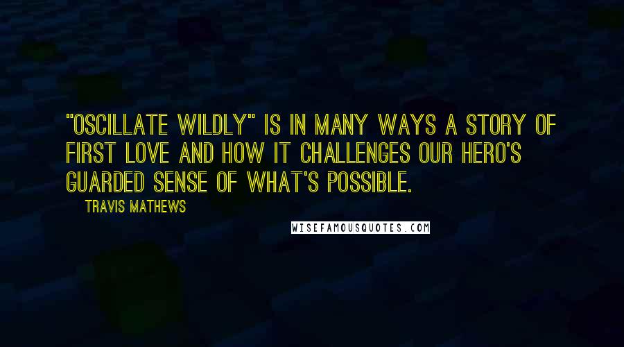 Travis Mathews Quotes: "Oscillate Wildly" is in many ways a story of first love and how it challenges our hero's guarded sense of what's possible.