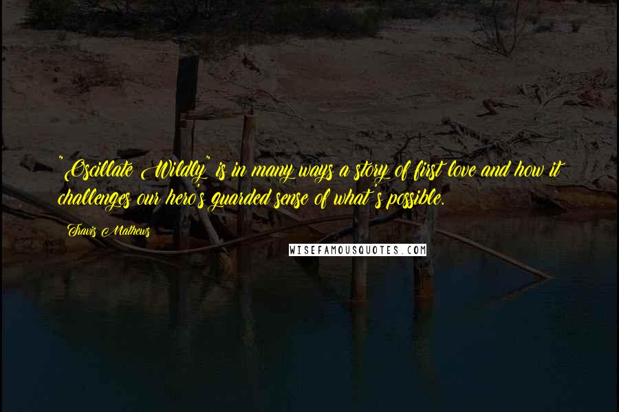 Travis Mathews Quotes: "Oscillate Wildly" is in many ways a story of first love and how it challenges our hero's guarded sense of what's possible.