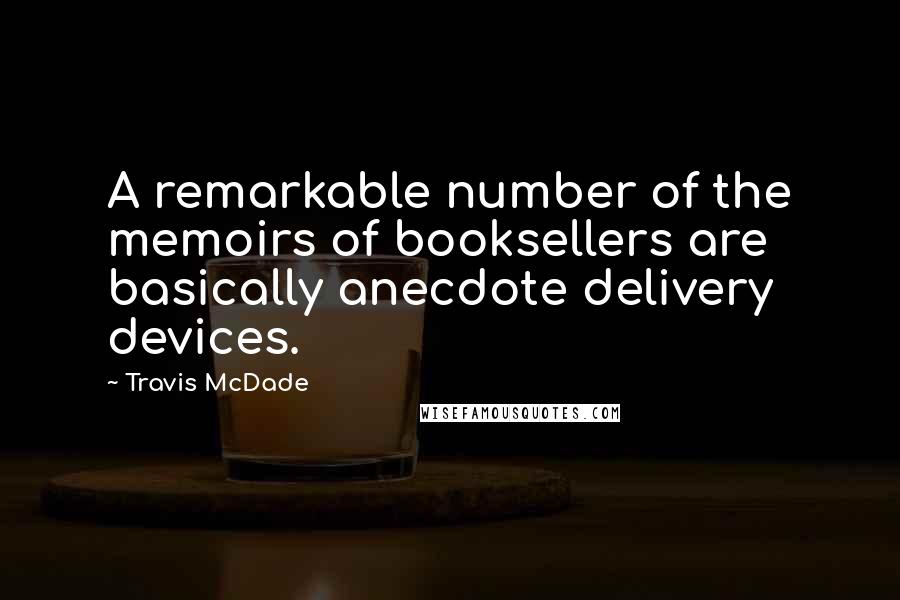 Travis McDade Quotes: A remarkable number of the memoirs of booksellers are basically anecdote delivery devices.