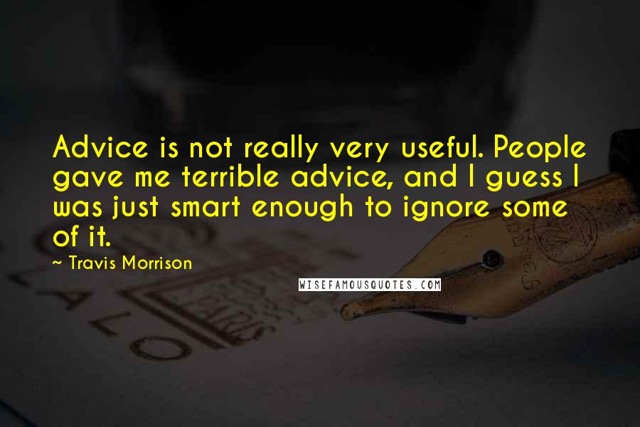 Travis Morrison Quotes: Advice is not really very useful. People gave me terrible advice, and I guess I was just smart enough to ignore some of it.