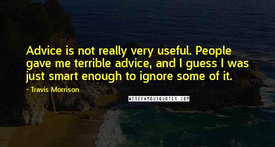 Travis Morrison Quotes: Advice is not really very useful. People gave me terrible advice, and I guess I was just smart enough to ignore some of it.