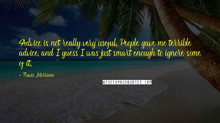 Travis Morrison Quotes: Advice is not really very useful. People gave me terrible advice, and I guess I was just smart enough to ignore some of it.