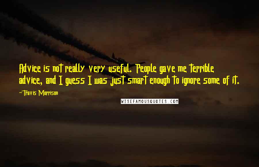 Travis Morrison Quotes: Advice is not really very useful. People gave me terrible advice, and I guess I was just smart enough to ignore some of it.