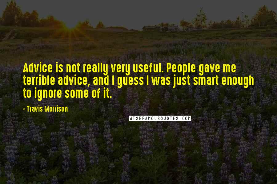 Travis Morrison Quotes: Advice is not really very useful. People gave me terrible advice, and I guess I was just smart enough to ignore some of it.