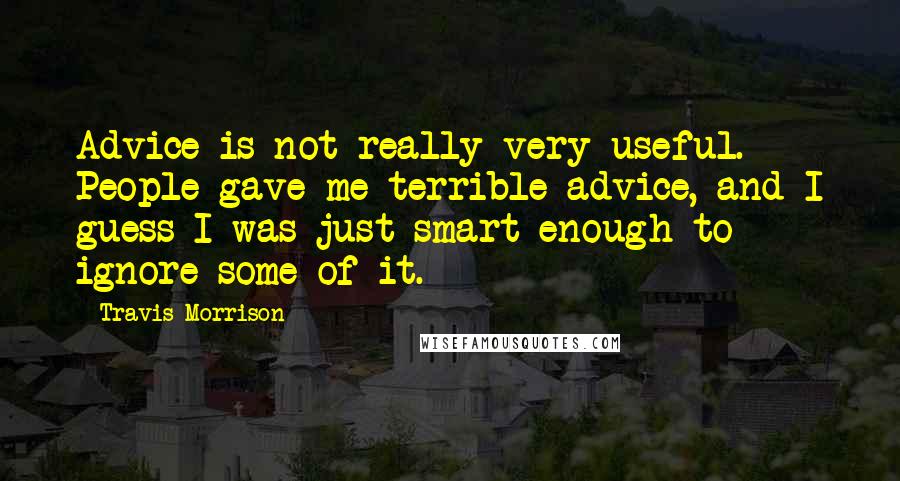 Travis Morrison Quotes: Advice is not really very useful. People gave me terrible advice, and I guess I was just smart enough to ignore some of it.