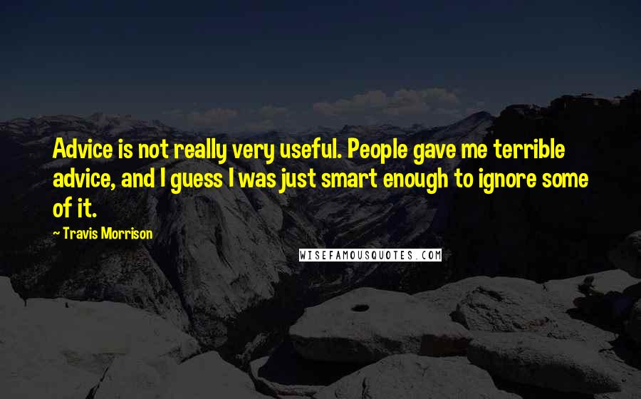 Travis Morrison Quotes: Advice is not really very useful. People gave me terrible advice, and I guess I was just smart enough to ignore some of it.