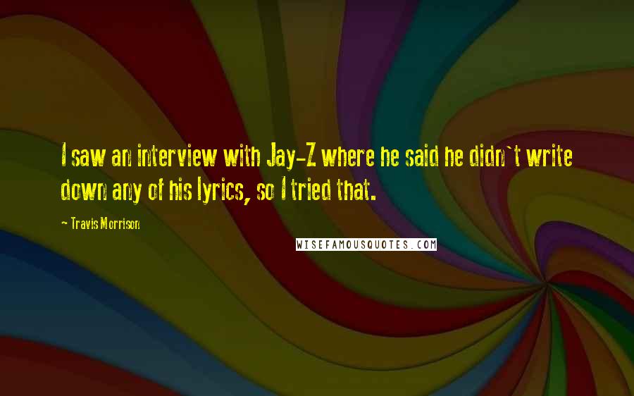 Travis Morrison Quotes: I saw an interview with Jay-Z where he said he didn't write down any of his lyrics, so I tried that.