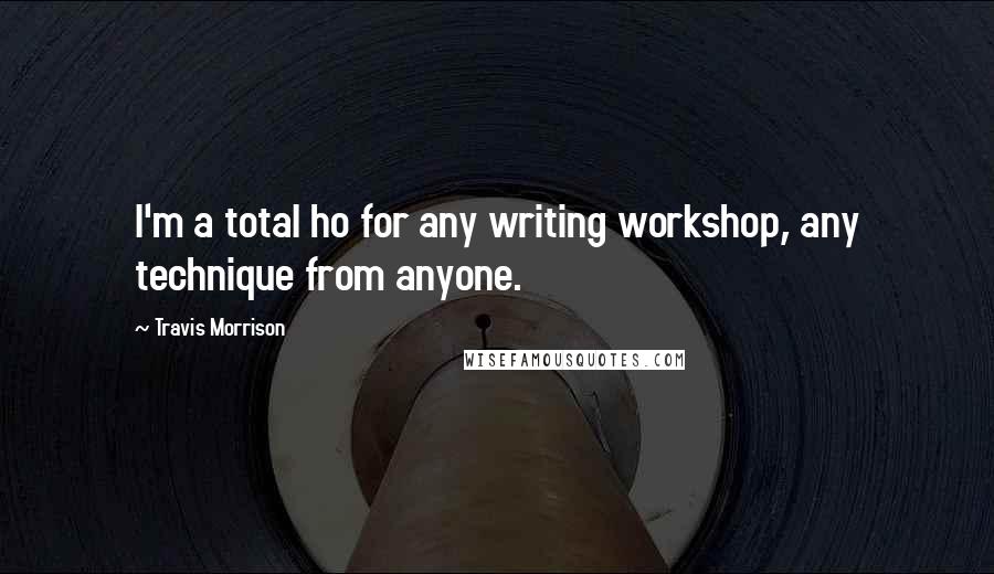 Travis Morrison Quotes: I'm a total ho for any writing workshop, any technique from anyone.