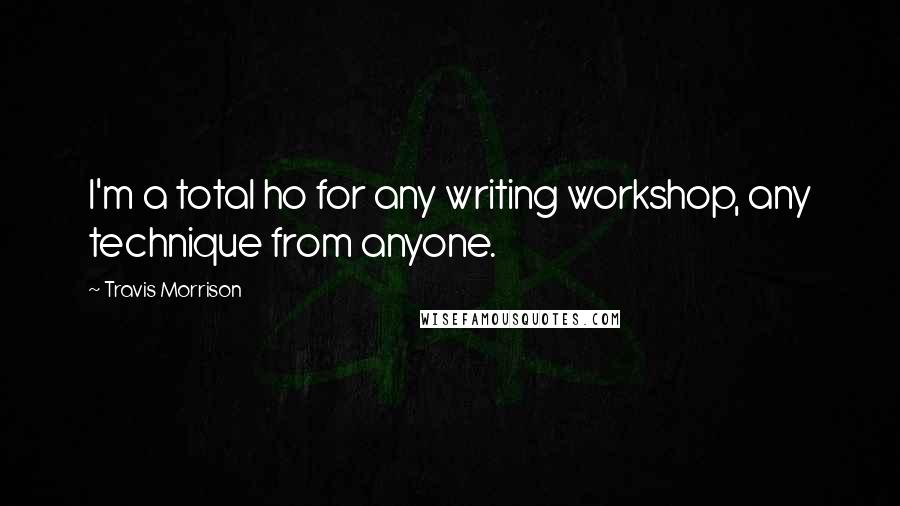 Travis Morrison Quotes: I'm a total ho for any writing workshop, any technique from anyone.
