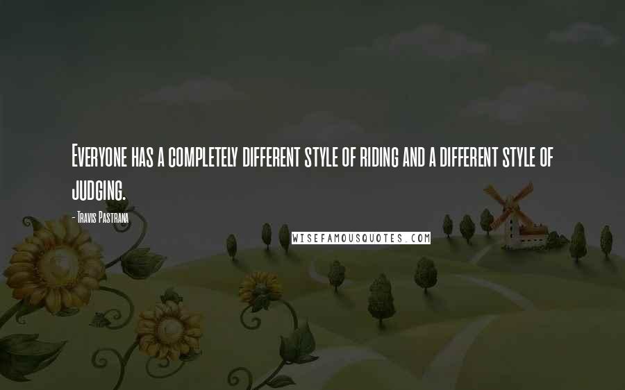 Travis Pastrana Quotes: Everyone has a completely different style of riding and a different style of judging.