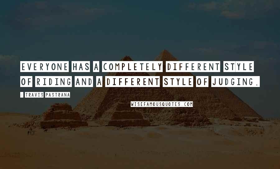 Travis Pastrana Quotes: Everyone has a completely different style of riding and a different style of judging.