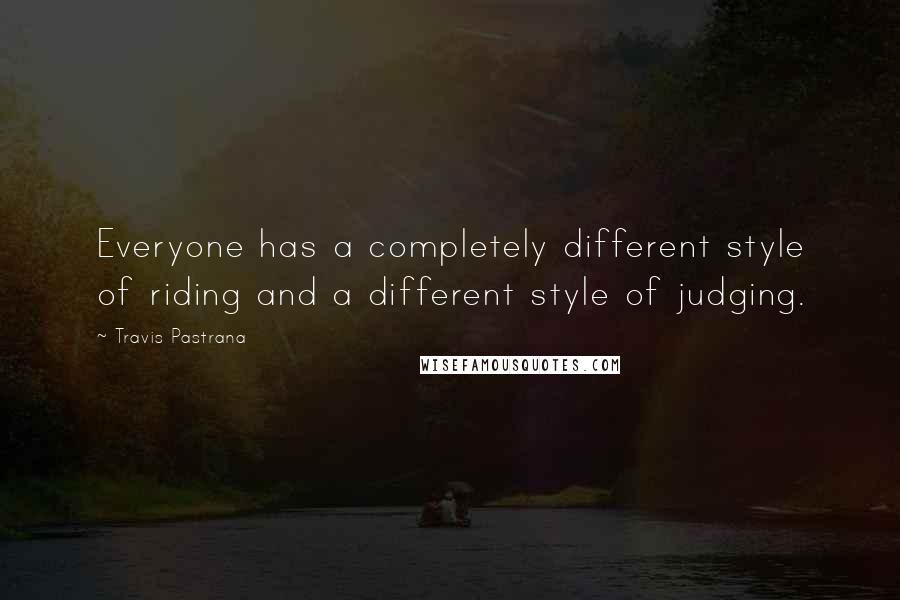 Travis Pastrana Quotes: Everyone has a completely different style of riding and a different style of judging.