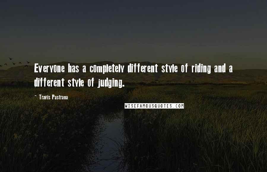 Travis Pastrana Quotes: Everyone has a completely different style of riding and a different style of judging.