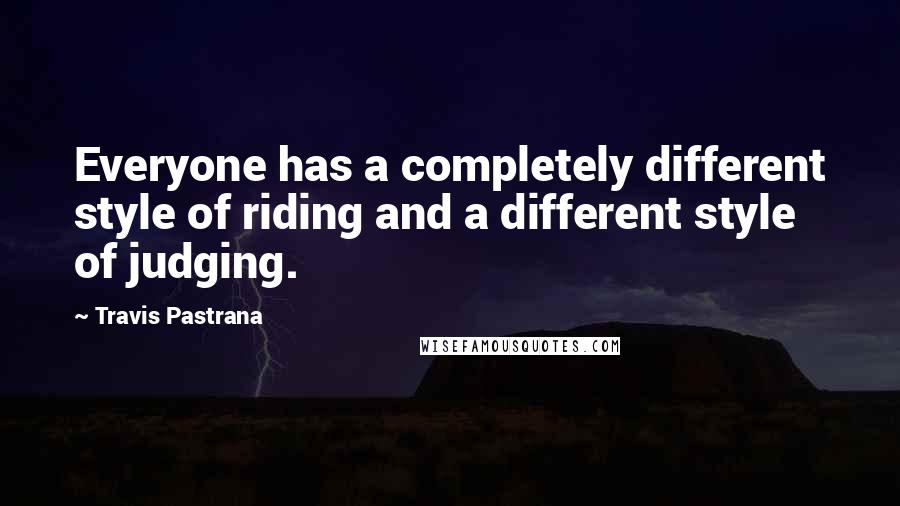 Travis Pastrana Quotes: Everyone has a completely different style of riding and a different style of judging.