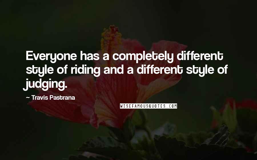 Travis Pastrana Quotes: Everyone has a completely different style of riding and a different style of judging.