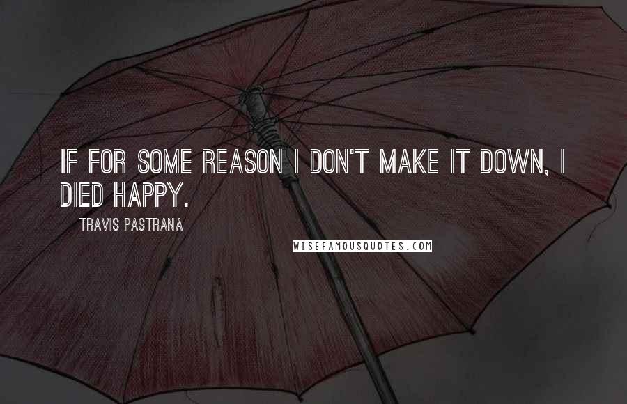Travis Pastrana Quotes: If for some reason I don't make it down, I died happy.