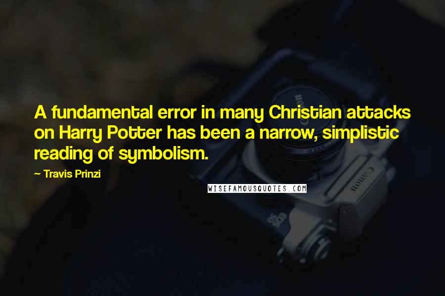 Travis Prinzi Quotes: A fundamental error in many Christian attacks on Harry Potter has been a narrow, simplistic reading of symbolism.