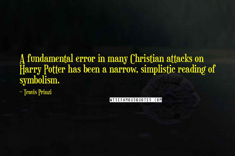 Travis Prinzi Quotes: A fundamental error in many Christian attacks on Harry Potter has been a narrow, simplistic reading of symbolism.