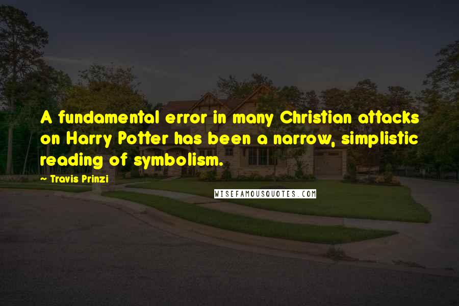 Travis Prinzi Quotes: A fundamental error in many Christian attacks on Harry Potter has been a narrow, simplistic reading of symbolism.