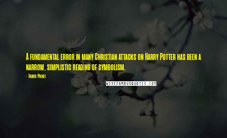 Travis Prinzi Quotes: A fundamental error in many Christian attacks on Harry Potter has been a narrow, simplistic reading of symbolism.