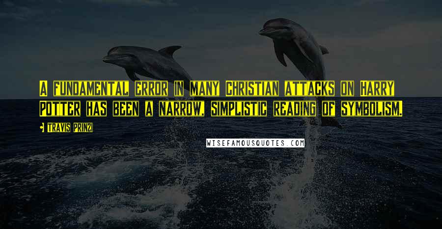 Travis Prinzi Quotes: A fundamental error in many Christian attacks on Harry Potter has been a narrow, simplistic reading of symbolism.