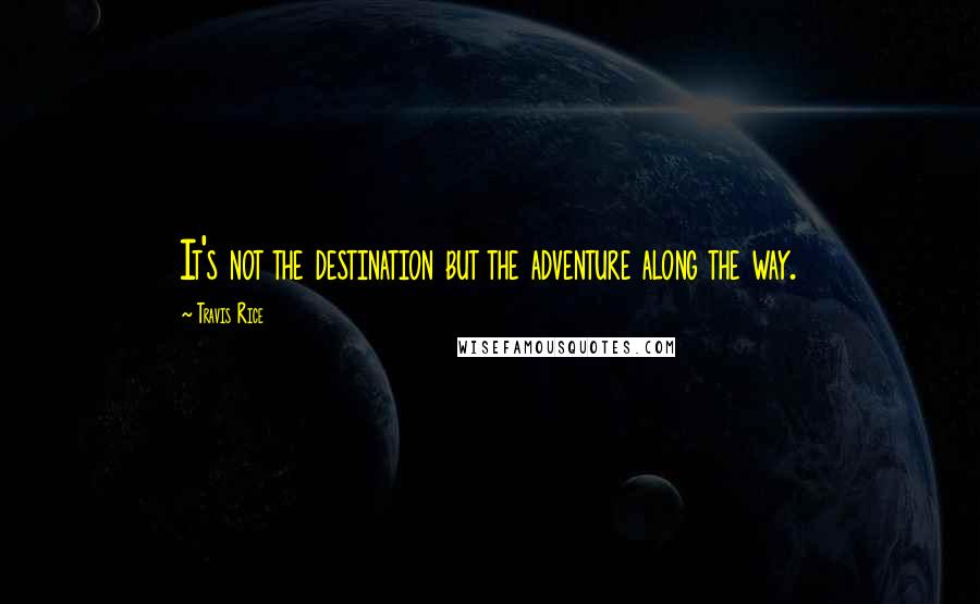 Travis Rice Quotes: It's not the destination but the adventure along the way.