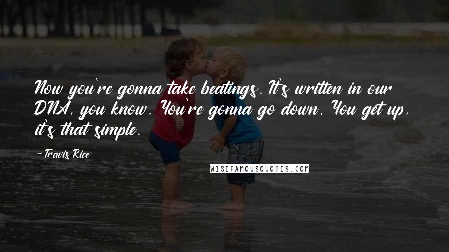 Travis Rice Quotes: Now you're gonna take beatings. It's written in our DNA, you know. You're gonna go down. You get up, it's that simple.