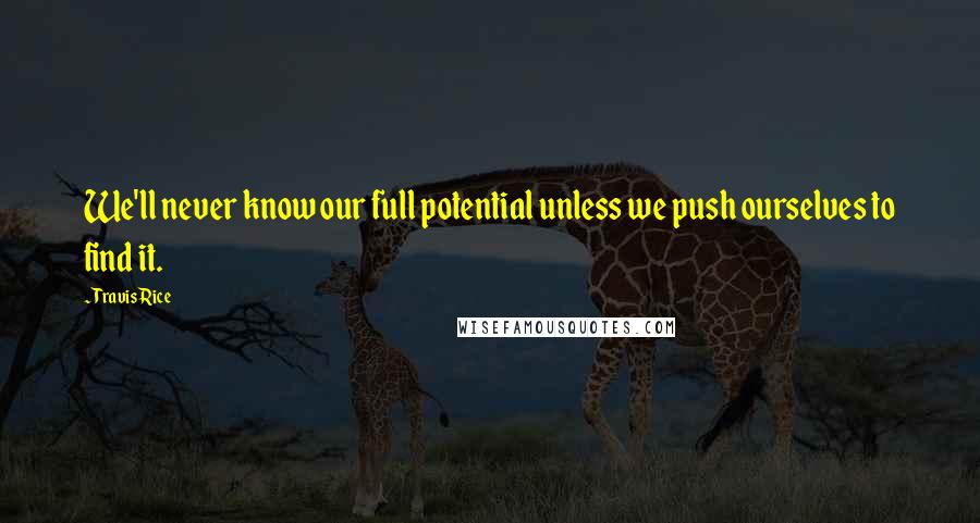 Travis Rice Quotes: We'll never know our full potential unless we push ourselves to find it.