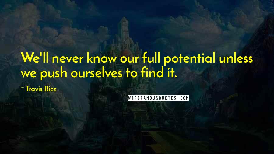 Travis Rice Quotes: We'll never know our full potential unless we push ourselves to find it.