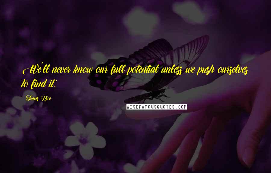 Travis Rice Quotes: We'll never know our full potential unless we push ourselves to find it.