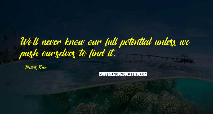 Travis Rice Quotes: We'll never know our full potential unless we push ourselves to find it.