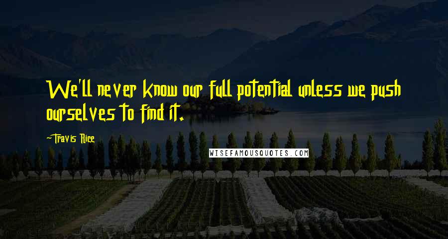 Travis Rice Quotes: We'll never know our full potential unless we push ourselves to find it.