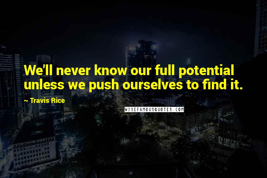 Travis Rice Quotes: We'll never know our full potential unless we push ourselves to find it.